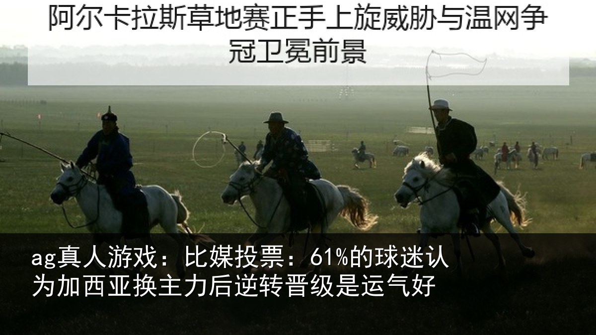 ag真人游戏：比媒投票：61%的球迷认为加西亚换主力后逆转晋级是运气好