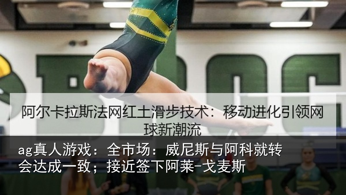 ag真人游戏：全市场：威尼斯与阿科就转会达成一致；接近签下阿莱-戈麦斯