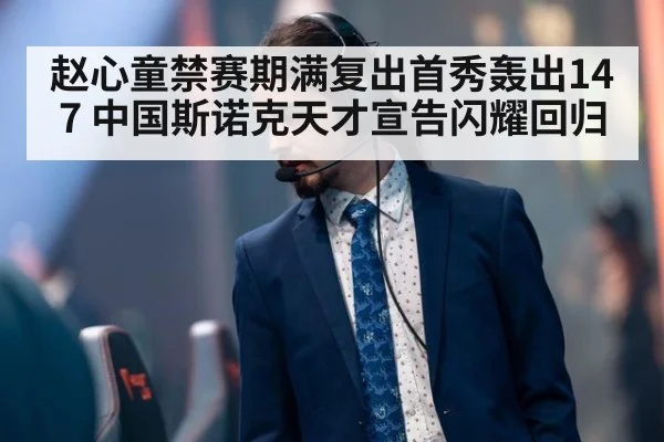 赵心童禁赛期满复出首秀轰出147 中国斯诺克天才宣告闪耀回归