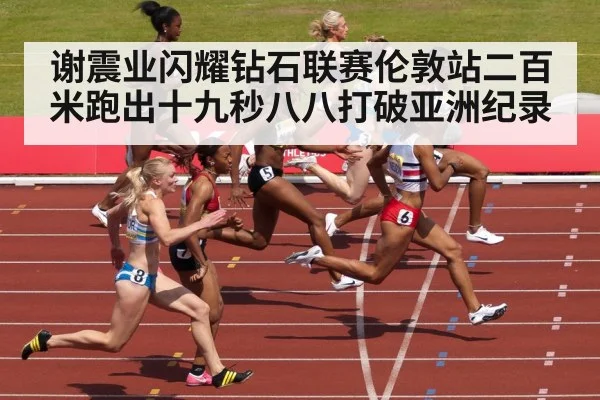 谢震业闪耀钻石联赛伦敦站二百米跑出十九秒八八打破亚洲纪录
