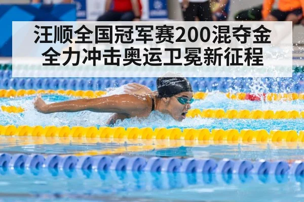 汪顺全国冠军赛200混夺金 全力冲击奥运卫冕新征程