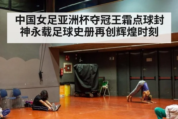中国女足亚洲杯夺冠王霜点球封神永载足球史册再创辉煌时刻