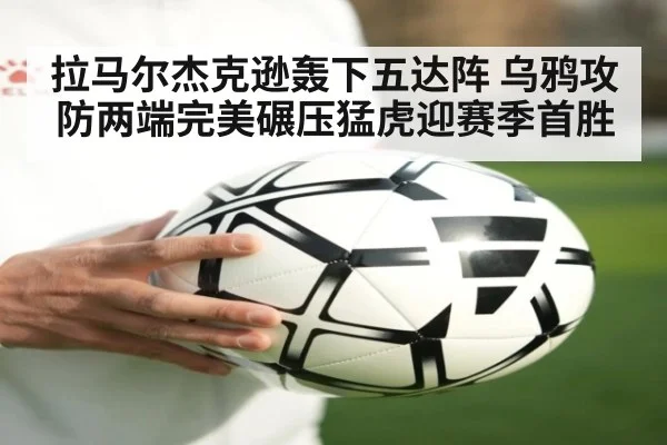 拉马尔杰克逊轰下五达阵 乌鸦攻防两端完美碾压猛虎迎赛季首胜
