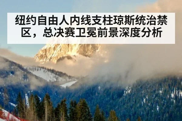 纽约自由人内线支柱琼斯统治禁区，总决赛卫冕前景深度分析