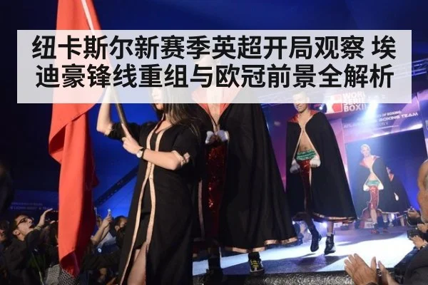 纽卡斯尔新赛季英超开局观察 埃迪豪锋线重组与欧冠前景全解析